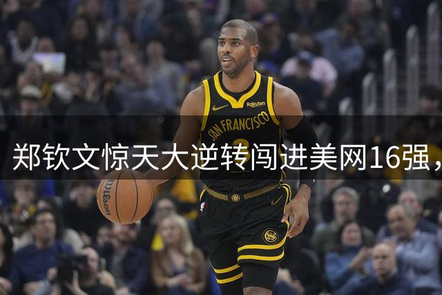 郑钦文惊天大逆转闯进美网16强，商竣程双打破纪录